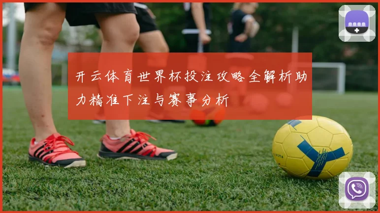 开云体育世界杯投注攻略全解析助力精准下注与赛事分析