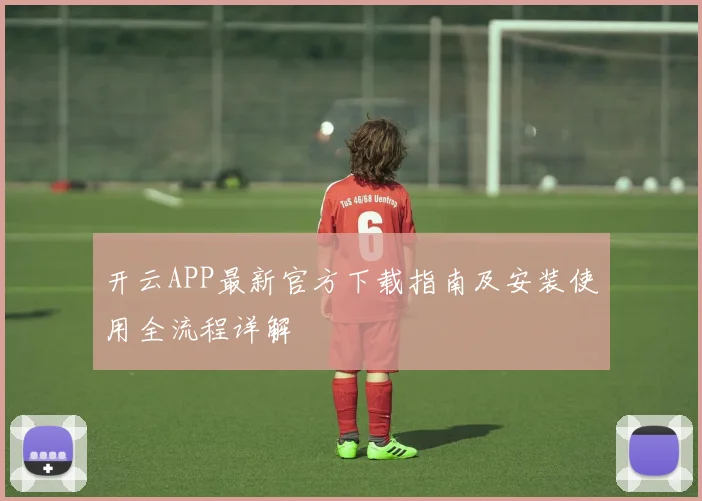开云APP最新官方下载指南及安装使用全流程详解