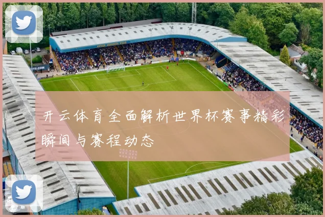 开云体育全面解析世界杯赛事精彩瞬间与赛程动态