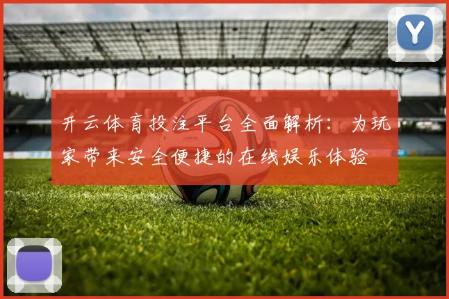 开云体育投注平台全面解析：为玩家带来安全便捷的在线娱乐体验